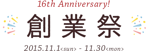 16th Anniversary! 創業祭 2015.11.1(sun)-11.30(mon)